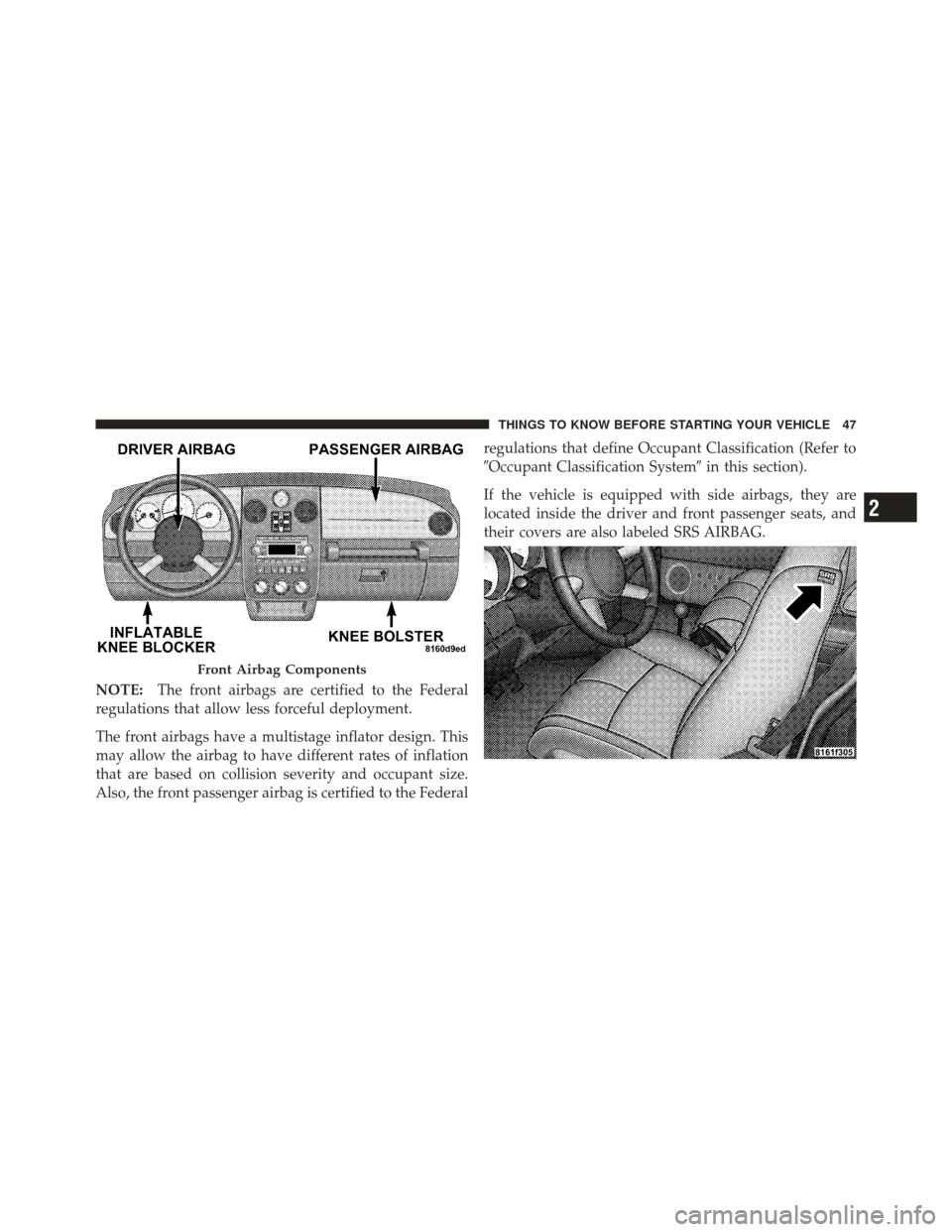 CHRYSLER PT CRUISER 2010 1.G Service Manual NOTE:The front airbags are certified to the Federal
regulations that allow less forceful deployment.
The front airbags have a multistage inflator design. This
may allow the airbag to have different ra