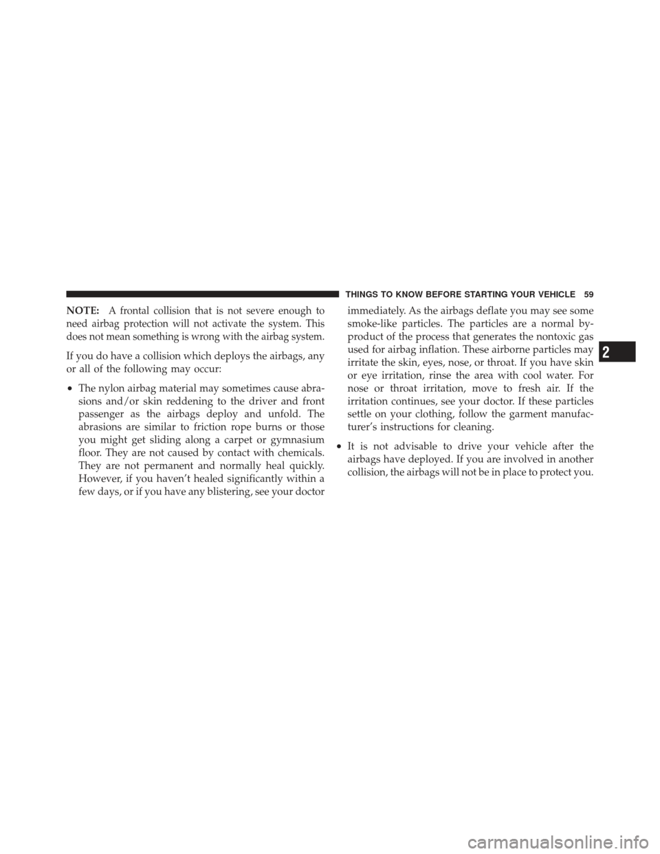 CHRYSLER PT CRUISER 2010 1.G Workshop Manual NOTE:A frontal collision that is not severe enough to
need airbag protection will not activate the system. This
does not mean something is wrong with the airbag system.
If you do have a collision whic