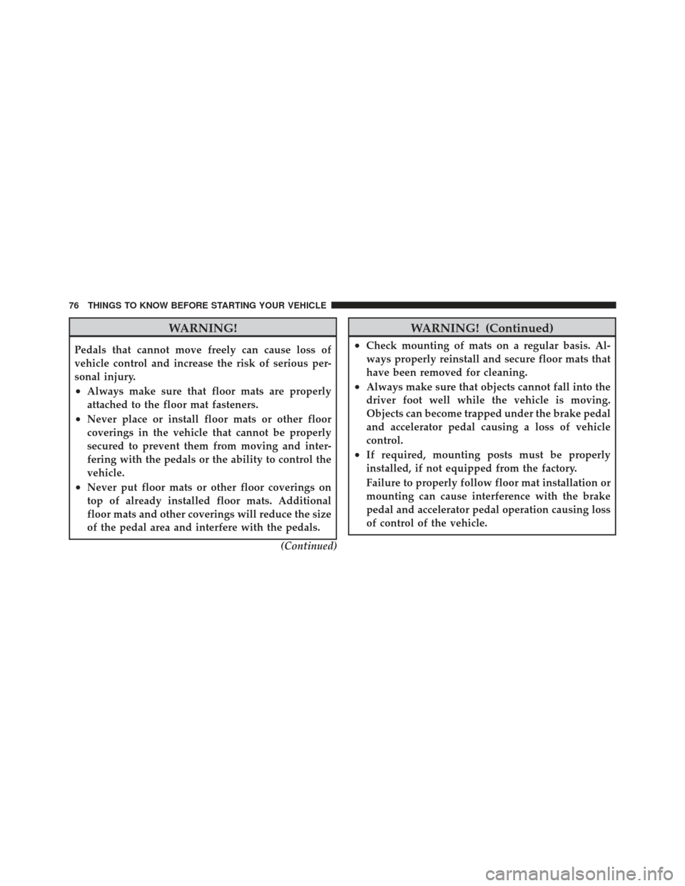 CHRYSLER PT CRUISER 2010 1.G Manual PDF WARNING!
Pedals that cannot move freely can cause loss of
vehicle control and increase the risk of serious per-
sonal injury.
•Always make sure that floor mats are properly
attached to the floor mat