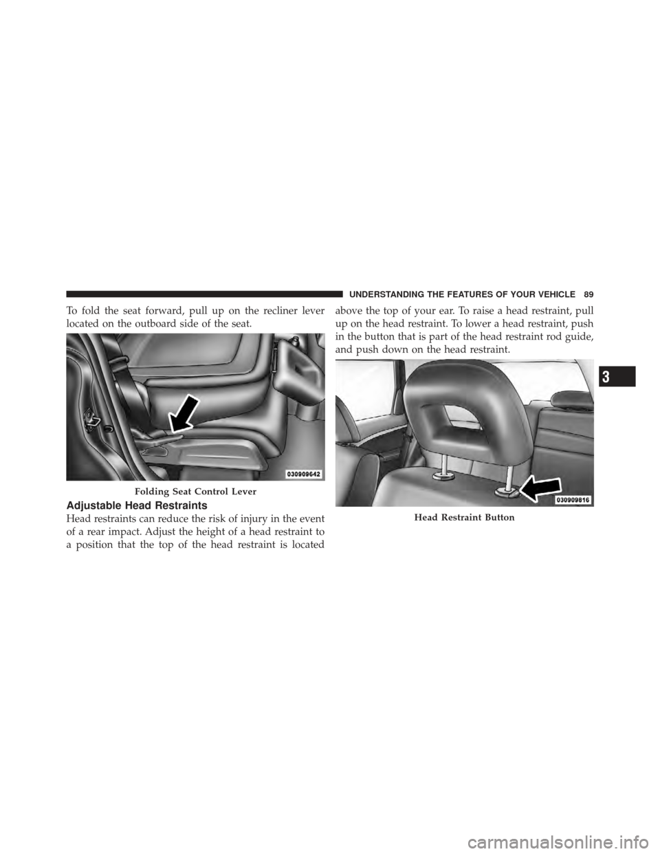 CHRYSLER PT CRUISER 2010 1.G Manual Online To fold the seat forward, pull up on the recliner lever
located on the outboard side of the seat.
Adjustable Head Restraints
Head restraints can reduce the risk of injury in the event
of a rear impact