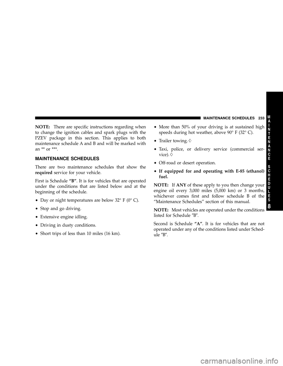 CHRYSLER SEBRING 2004 2.G Owners Manual NOTE:There are specific instructions regarding when
to change the ignition cables and spark plugs with the
PZEV package in this section. This applies to both
maintenance schedule A and B and will be m