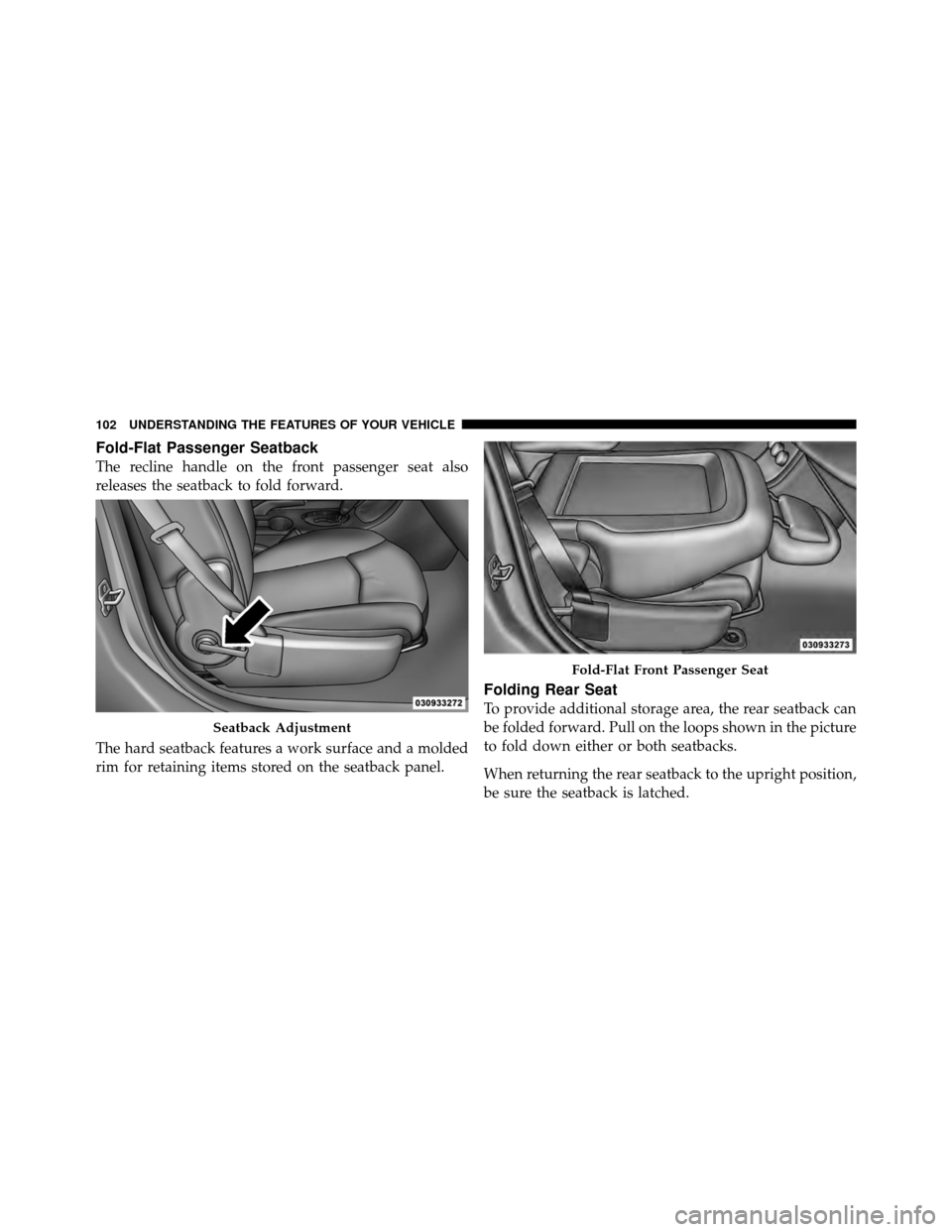CHRYSLER SEBRING 2010 3.G Owners Manual Fold-Flat Passenger Seatback
The recline handle on the front passenger seat also
releases the seatback to fold forward.
The hard seatback features a work surface and a molded
rim for retaining items s
