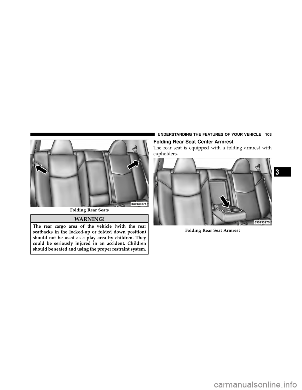 CHRYSLER SEBRING 2010 3.G Owners Manual WARNING!
The rear cargo area of the vehicle (with the rear
seatbacks in the locked-up or folded down position)
should not be used as a play area by children. They
could be seriously injured in an acci