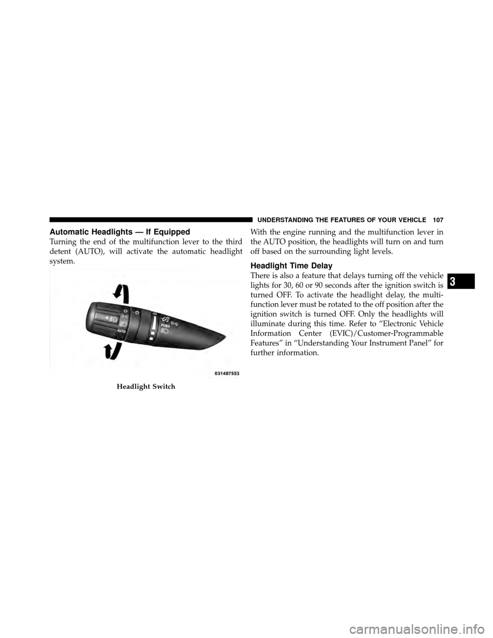 CHRYSLER SEBRING 2010 3.G Owners Manual Automatic Headlights — If Equipped
Turning the end of the multifunction lever to the third
detent (AUTO), will activate the automatic headlight
system.With the engine running and the multifunction l