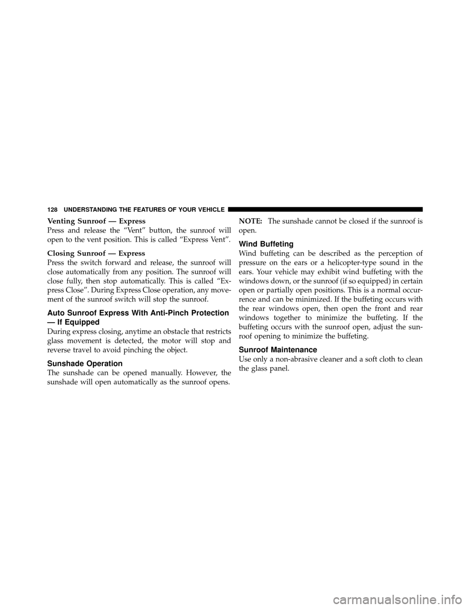 CHRYSLER SEBRING 2010 3.G Owners Manual Venting Sunroof — Express
Press and release the “Vent” button, the sunroof will
open to the vent position. This is called “Express Vent”.
Closing Sunroof — Express
Press the switch forward