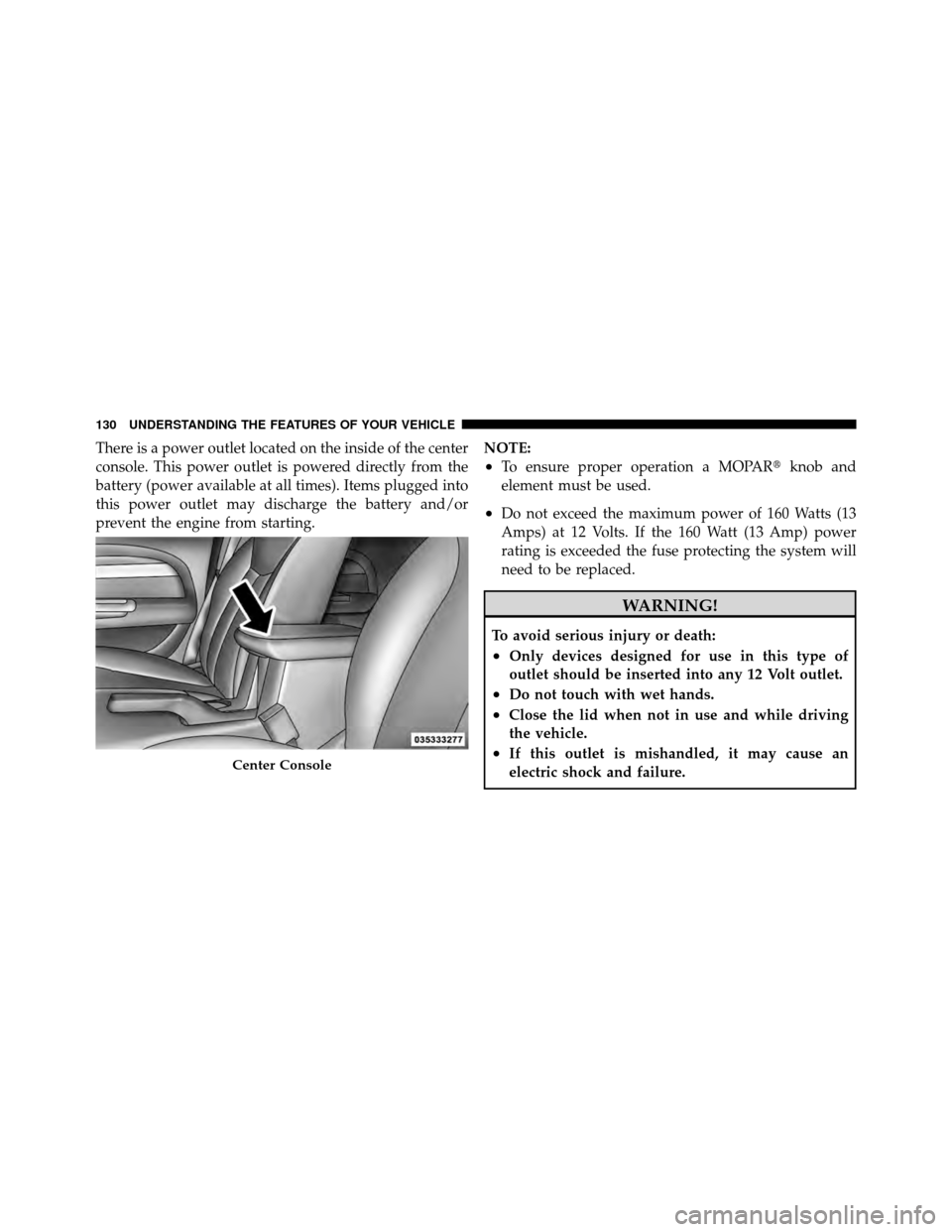CHRYSLER SEBRING 2010 3.G Owners Manual There is a power outlet located on the inside of the center
console. This power outlet is powered directly from the
battery (power available at all times). Items plugged into
this power outlet may dis