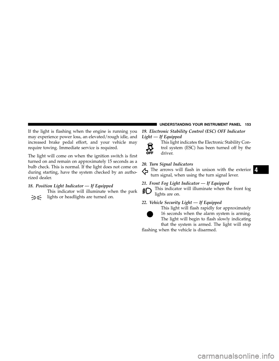 CHRYSLER SEBRING 2010 3.G Owners Manual If the light is flashing when the engine is running you
may experience power loss, an elevated/rough idle, and
increased brake pedal effort, and your vehicle may
require towing. Immediate service is r