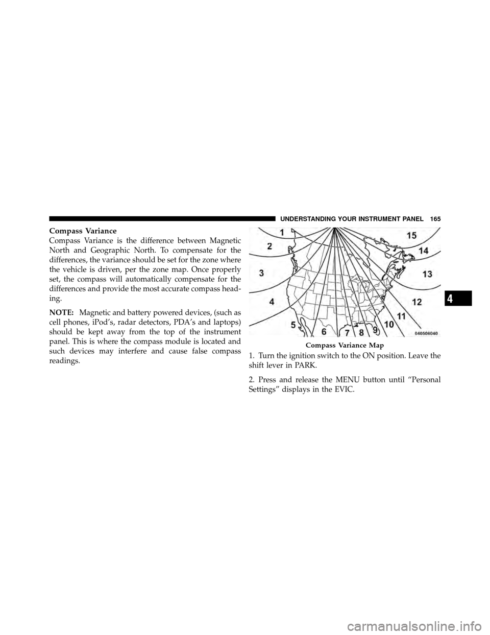 CHRYSLER SEBRING 2010 3.G Owners Manual Compass Variance
Compass Variance is the difference between Magnetic
North and Geographic North. To compensate for the
differences, the variance should be set for the zone where
the vehicle is driven, CHRYSLER SEBRING 2010 3.G Owners Manual Compass Variance
Compass Variance is the difference between Magnetic
North and Geographic North. To compensate for the
differences, the variance should be set for the zone where
the vehicle is driven,