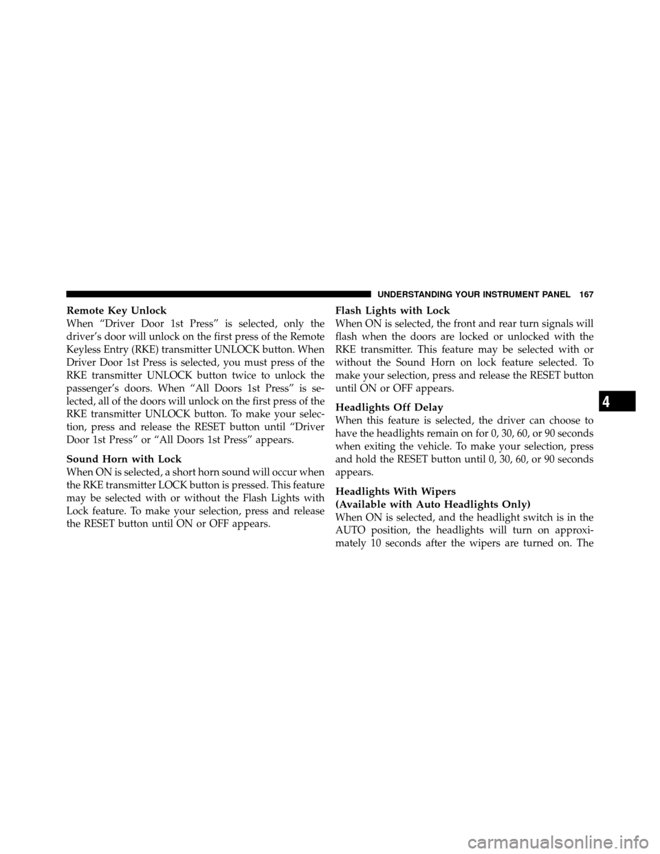 CHRYSLER SEBRING 2010 3.G Owners Guide Remote Key Unlock
When “Driver Door 1st Press” is selected, only the
driver’s door will unlock on the first press of the Remote
Keyless Entry (RKE) transmitter UNLOCK button. When
Driver Door 1s