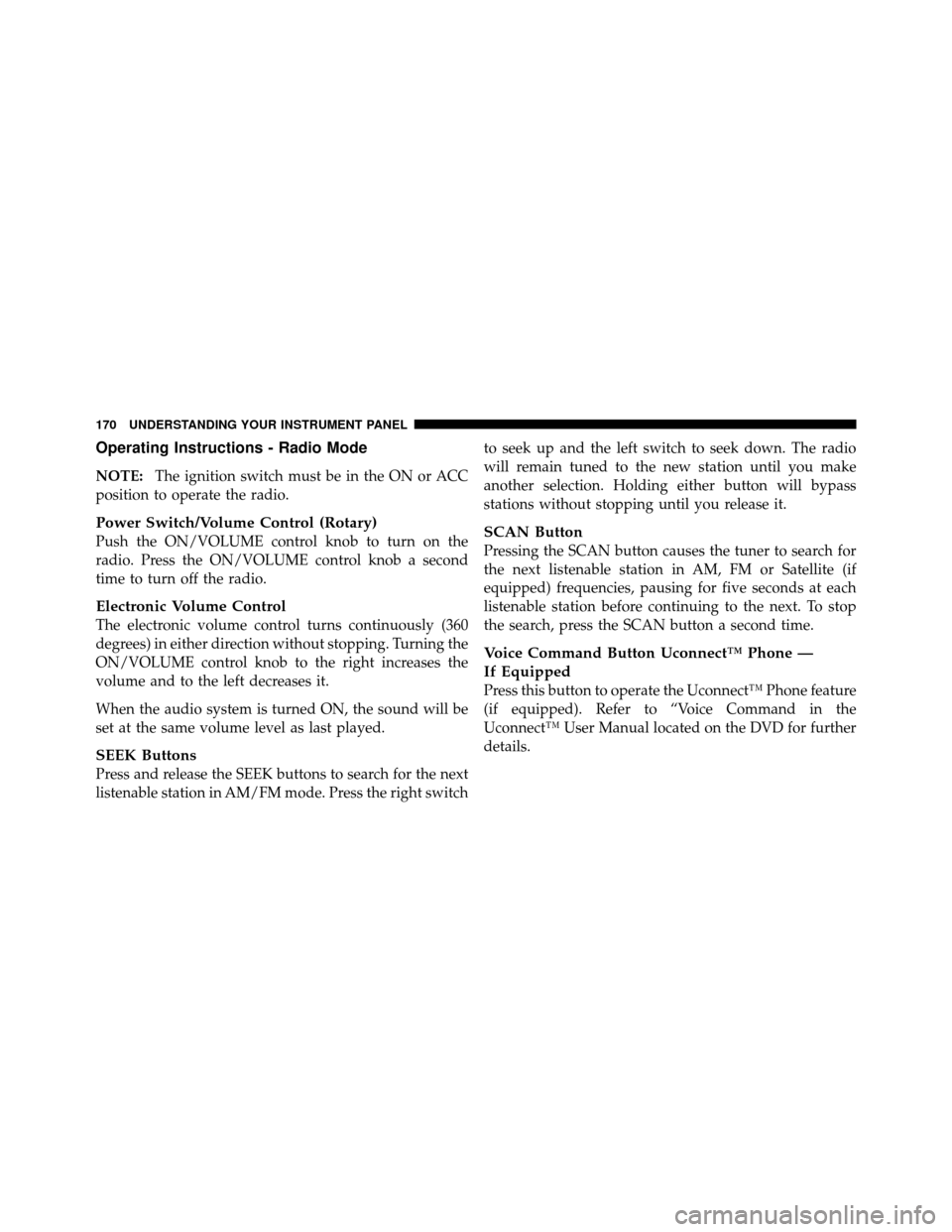 CHRYSLER SEBRING 2010 3.G Owners Manual Operating Instructions - Radio Mode
NOTE:The ignition switch must be in the ON or ACC
position to operate the radio.
Power Switch/Volume Control (Rotary)
Push the ON/VOLUME control knob to turn on the