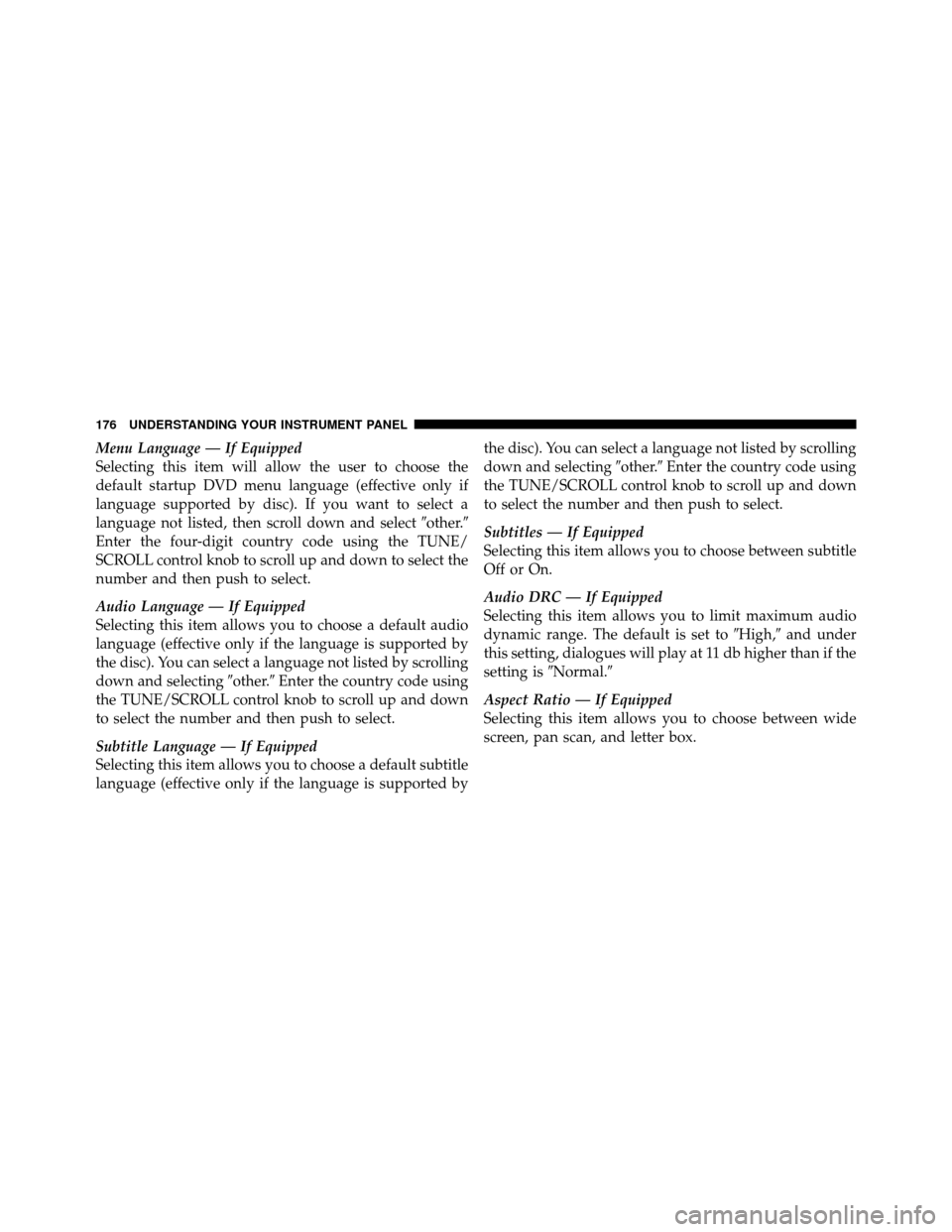 CHRYSLER SEBRING 2010 3.G Owners Manual Menu Language — If Equipped
Selecting this item will allow the user to choose the
default startup DVD menu language (effective only if
language supported by disc). If you want to select a
language n
