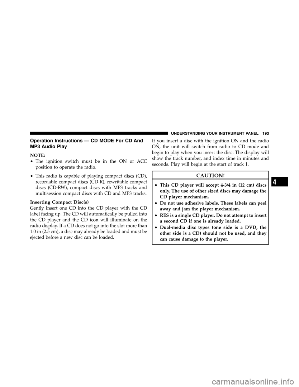 CHRYSLER SEBRING 2010 3.G User Guide Operation Instructions — CD MODE For CD And
MP3 Audio Play
NOTE:
•The ignition switch must be in the ON or ACC
position to operate the radio.
•This radio is capable of playing compact discs (CD) CHRYSLER SEBRING 2010 3.G User Guide Operation Instructions — CD MODE For CD And
MP3 Audio Play
NOTE:
•The ignition switch must be in the ON or ACC
position to operate the radio.
•This radio is capable of playing compact discs (CD)