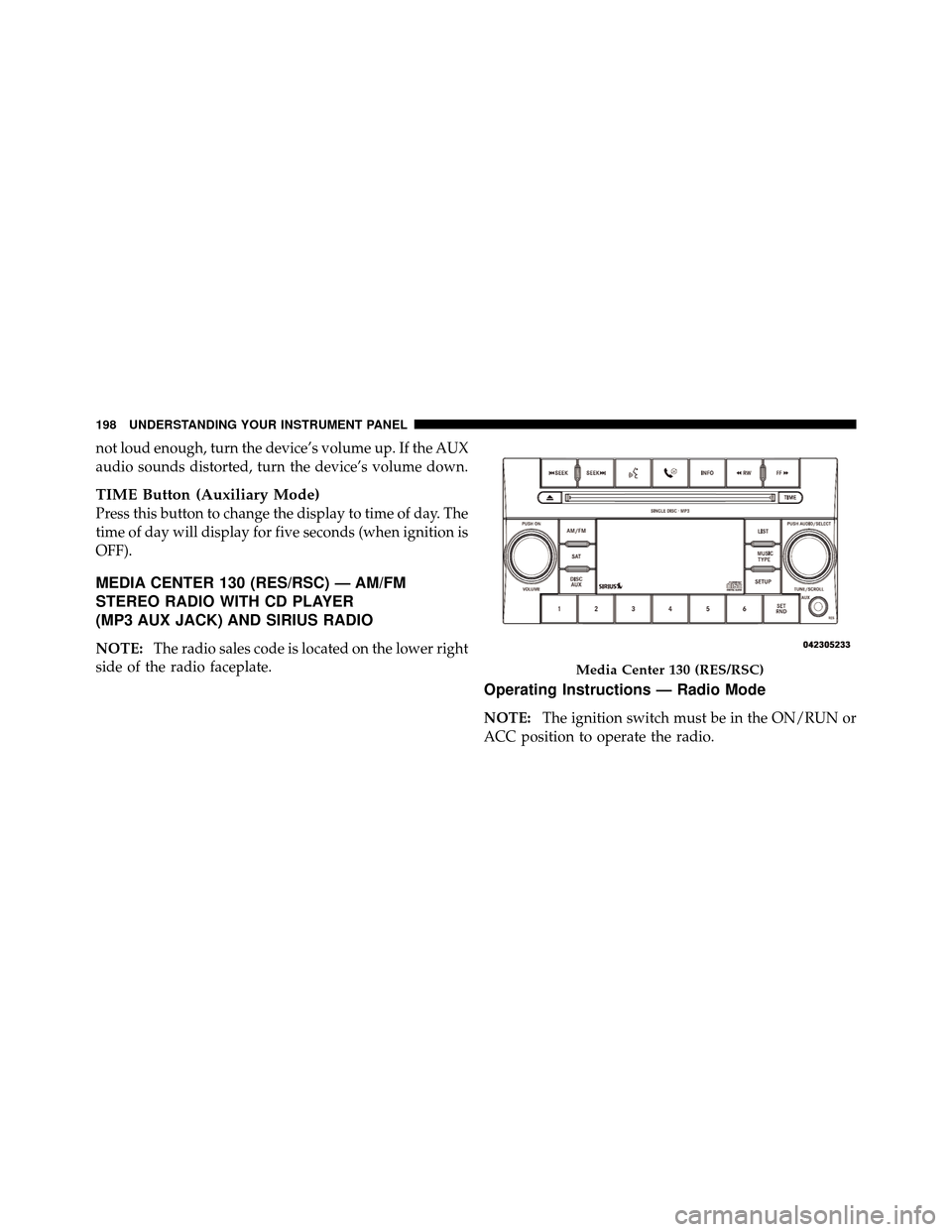 CHRYSLER SEBRING 2010 3.G User Guide not loud enough, turn the device’s volume up. If the AUX
audio sounds distorted, turn the device’s volume down.
TIME Button (Auxiliary Mode)
Press this button to change the display to time of day. CHRYSLER SEBRING 2010 3.G User Guide not loud enough, turn the device’s volume up. If the AUX
audio sounds distorted, turn the device’s volume down.
TIME Button (Auxiliary Mode)
Press this button to change the display to time of day.