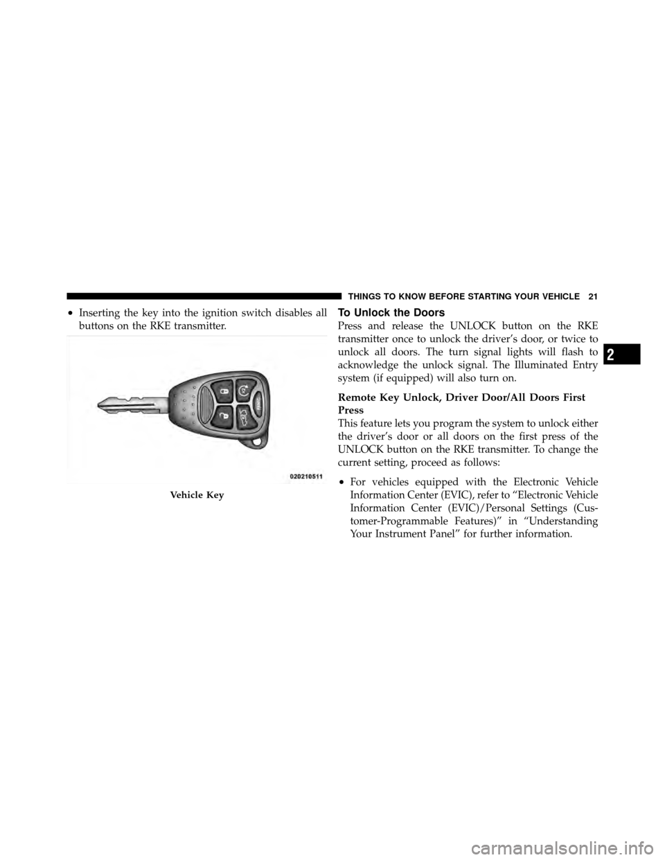 CHRYSLER SEBRING 2010 3.G Owners Manual •Inserting the key into the ignition switch disables all
buttons on the RKE transmitter.To Unlock the Doors
Press and release the UNLOCK button on the RKE
transmitter once to unlock the driver’s d