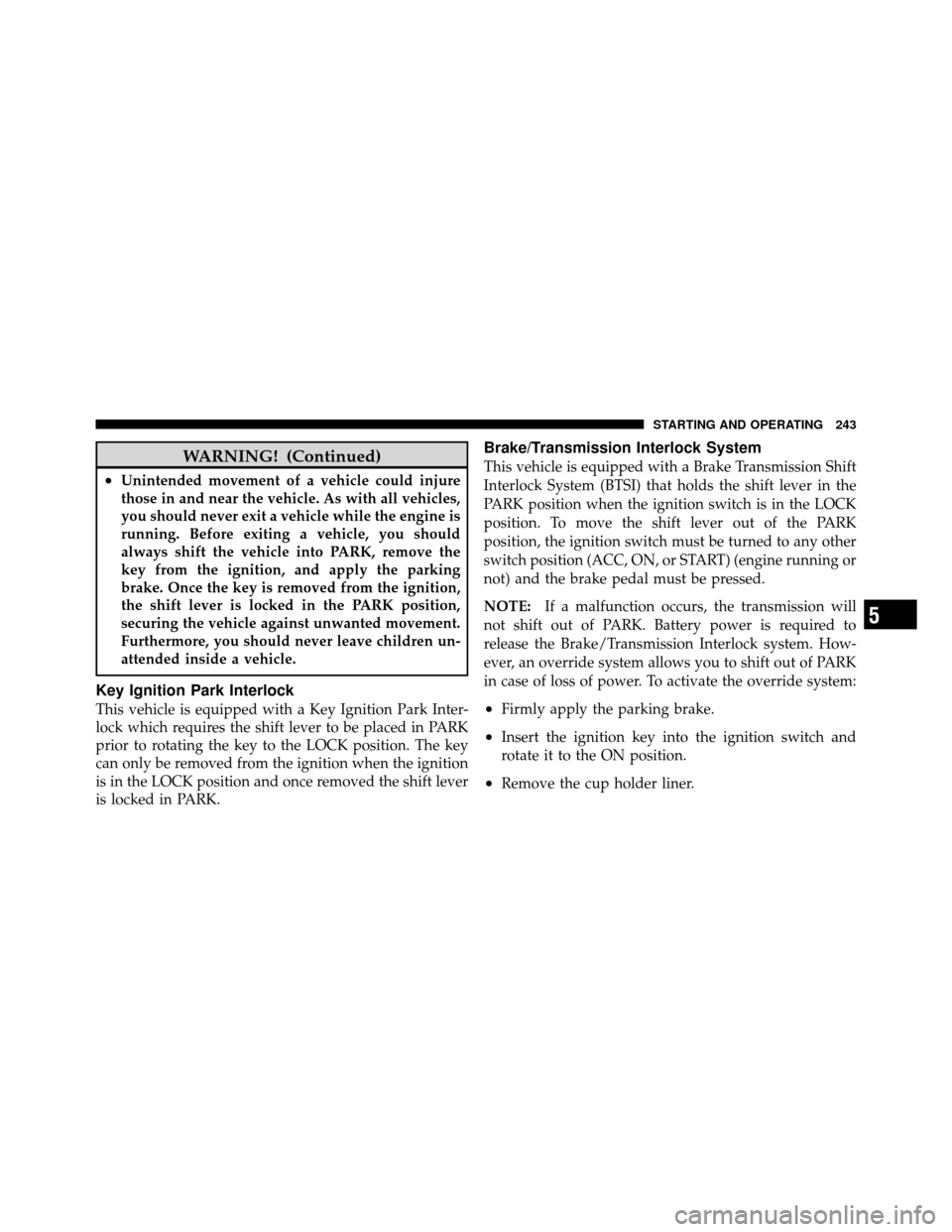 CHRYSLER SEBRING 2010 3.G Owners Guide WARNING! (Continued)
•Unintended movement of a vehicle could injure
those in and near the vehicle. As with all vehicles,
you should never exit a vehicle while the engine is
running. Before exiting a