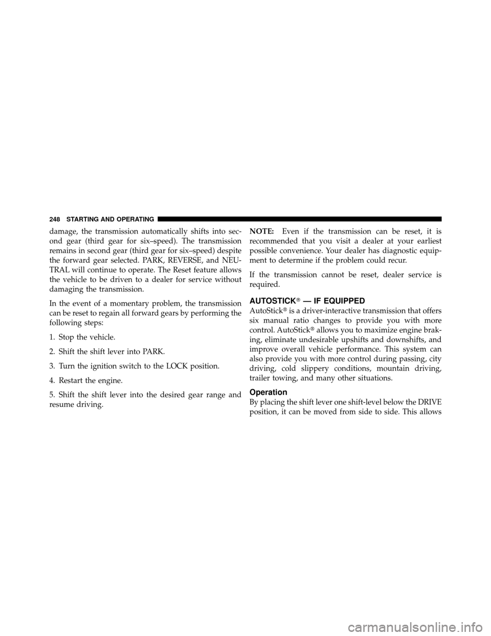 CHRYSLER SEBRING 2010 3.G User Guide damage, the transmission automatically shifts into sec-
ond gear (third gear for six–speed). The transmission
remains in second gear (third gear for six–speed) despite
the forward gear selected. P
