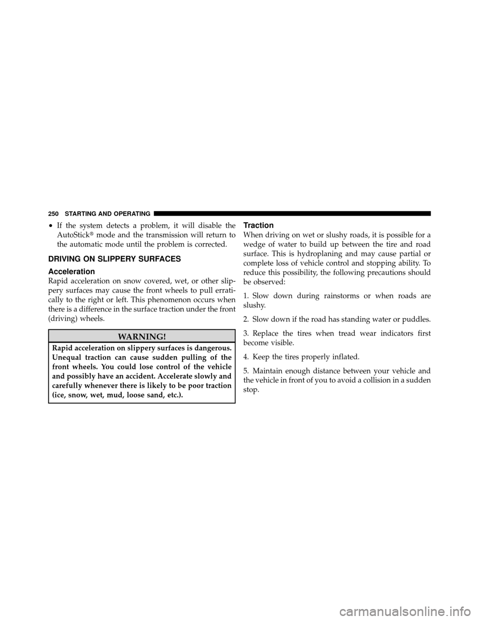 CHRYSLER SEBRING 2010 3.G User Guide •If the system detects a problem, it will disable the
AutoStickmode and the transmission will return to
the automatic mode until the problem is corrected.
DRIVING ON SLIPPERY SURFACES
Acceleration
