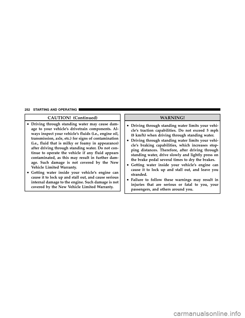 CHRYSLER SEBRING 2010 3.G User Guide CAUTION! (Continued)
•Driving through standing water may cause dam-
age to your vehicle’s drivetrain components. Al-
ways inspect your vehicle’s fluids (i.e., engine oil,
transmission, axle, etc