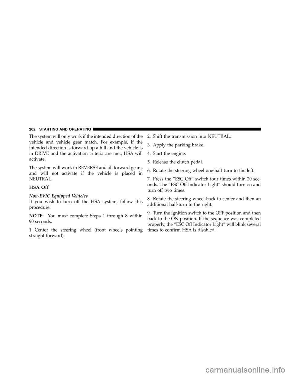 CHRYSLER SEBRING 2010 3.G Owners Manual The system will only work if the intended direction of the
vehicle and vehicle gear match. For example, if the
intended direction is forward up a hill and the vehicle is
in DRIVE and the activation cr
