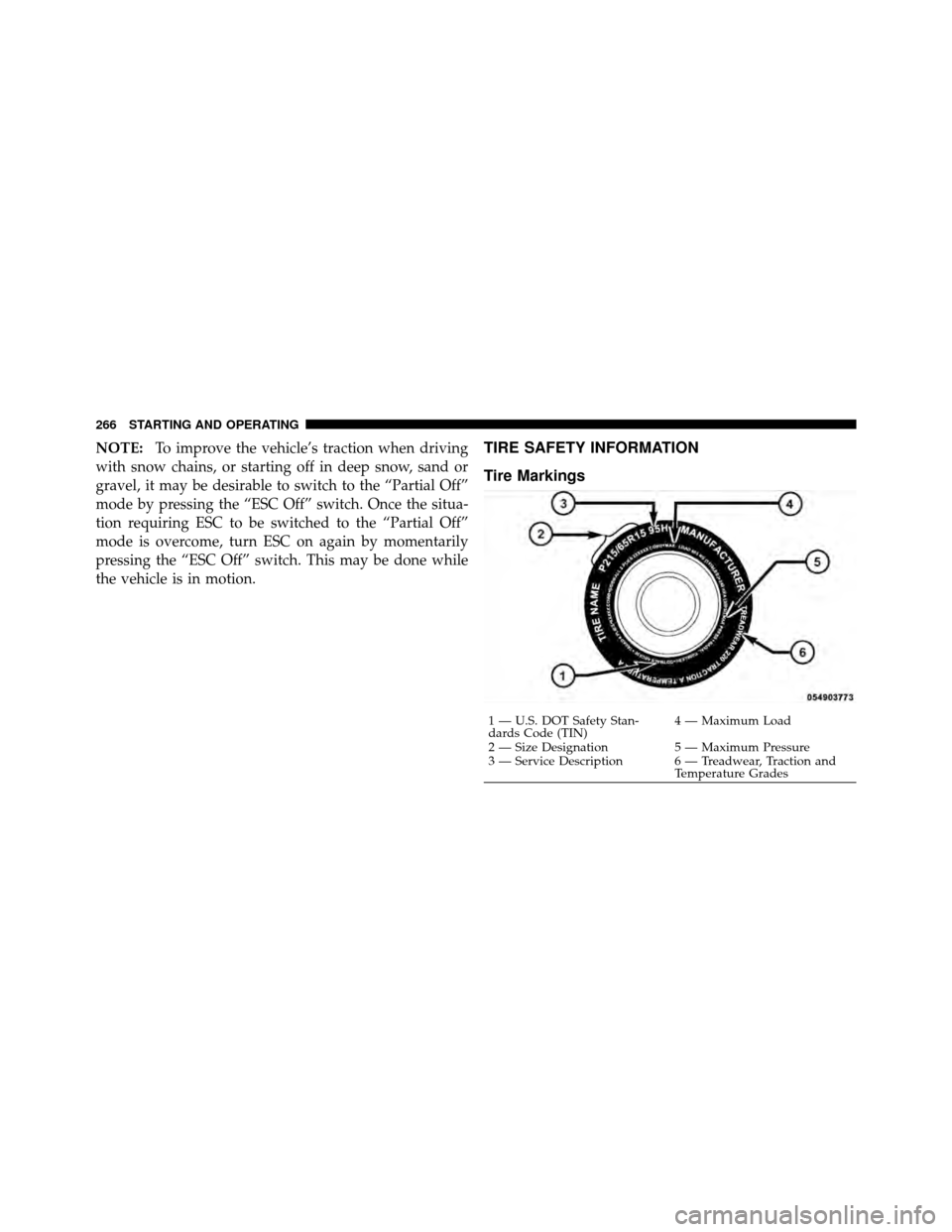 CHRYSLER SEBRING 2010 3.G Owners Manual NOTE:To improve the vehicle’s traction when driving
with snow chains, or starting off in deep snow, sand or
gravel, it may be desirable to switch to the “Partial Off”
mode by pressing the “ESC