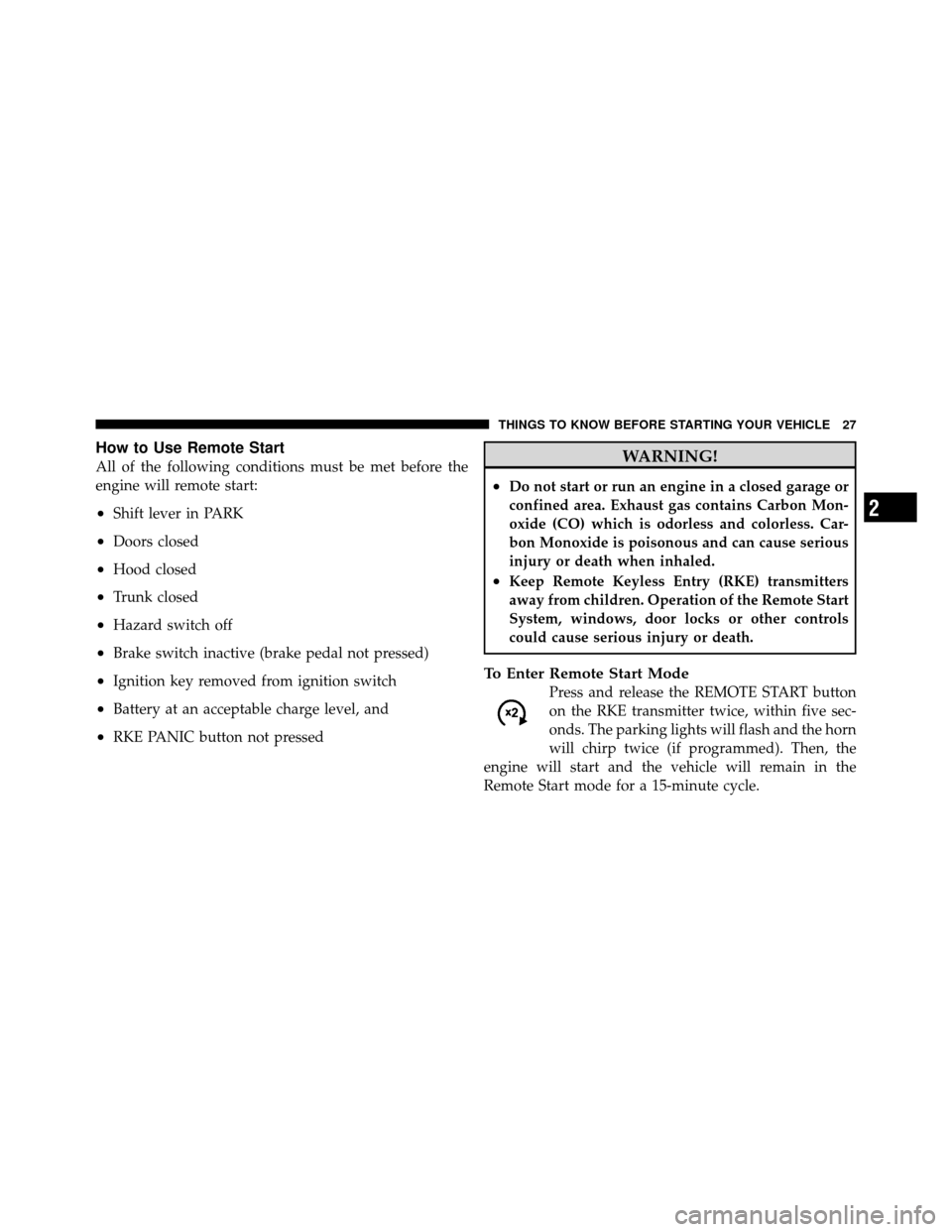 CHRYSLER SEBRING 2010 3.G Owners Manual How to Use Remote Start
All of the following conditions must be met before the
engine will remote start:
•Shift lever in PARK
•Doors closed
•Hood closed
•Trunk closed
•Hazard switch off
•B