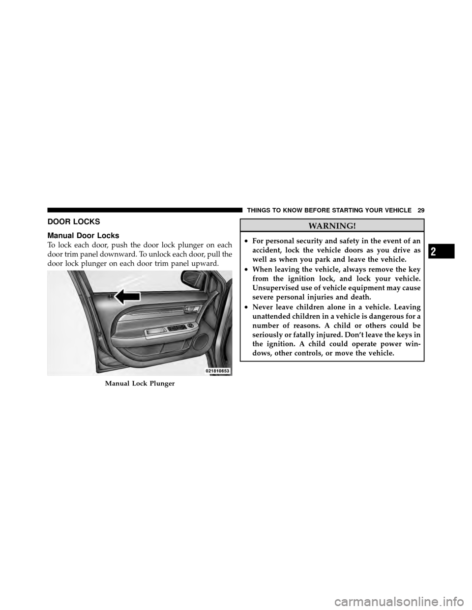 CHRYSLER SEBRING 2010 3.G Owners Manual DOOR LOCKS
Manual Door Locks
To lock each door, push the door lock plunger on each
door trim panel downward. To unlock each door, pull the
door lock plunger on each door trim panel upward.
WARNING!
�