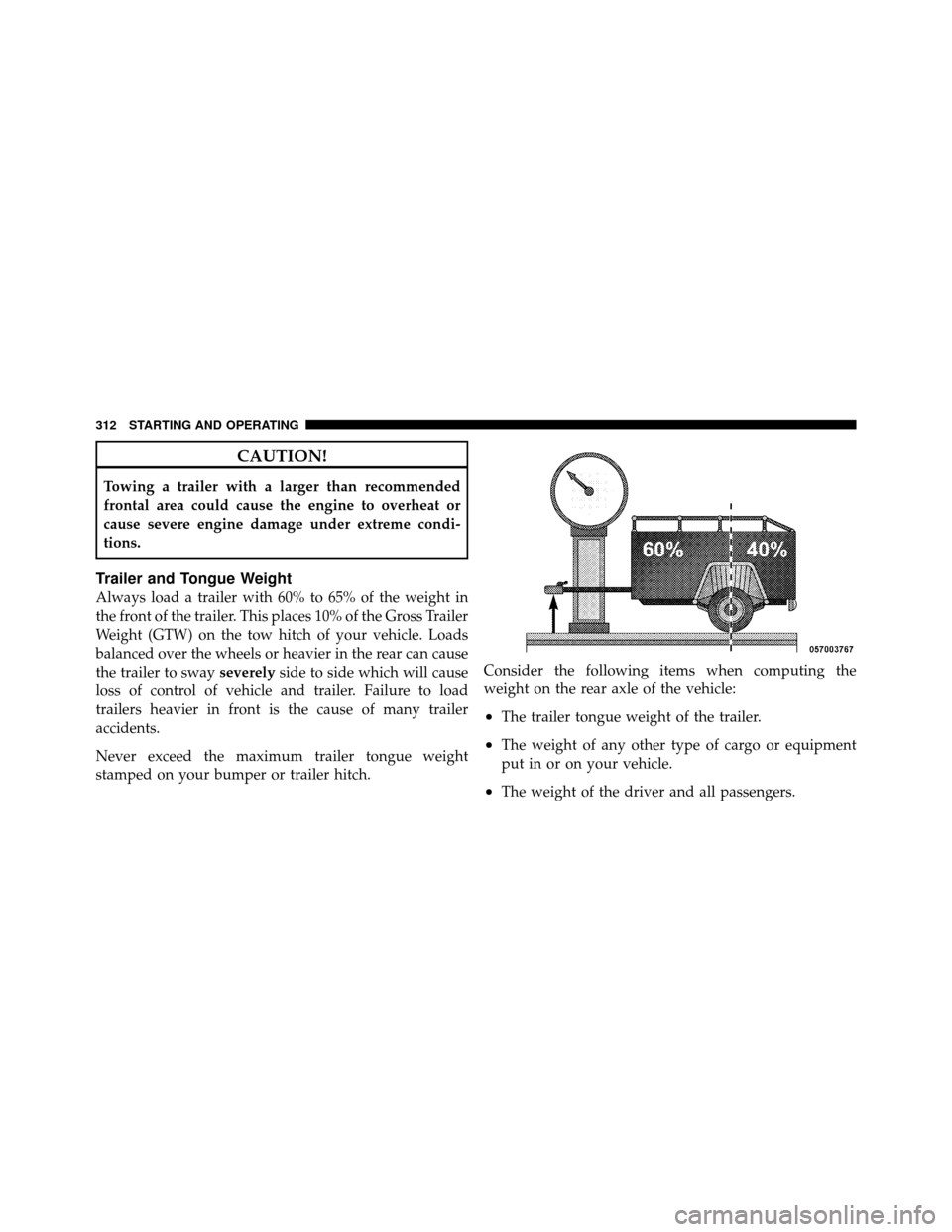 CHRYSLER SEBRING 2010 3.G Owners Manual CAUTION!
Towing a trailer with a larger than recommended
frontal area could cause the engine to overheat or
cause severe engine damage under extreme condi-
tions.
Trailer and Tongue Weight
Always load
