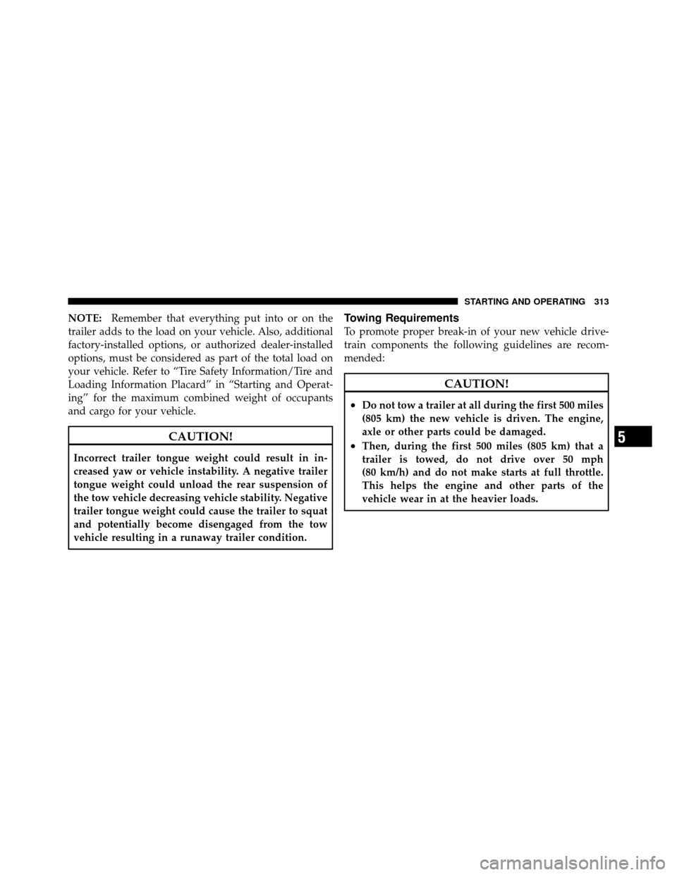 CHRYSLER SEBRING 2010 3.G Owners Manual NOTE:Remember that everything put into or on the
trailer adds to the load on your vehicle. Also, additional
factory-installed options, or authorized dealer-installed
options, must be considered as par