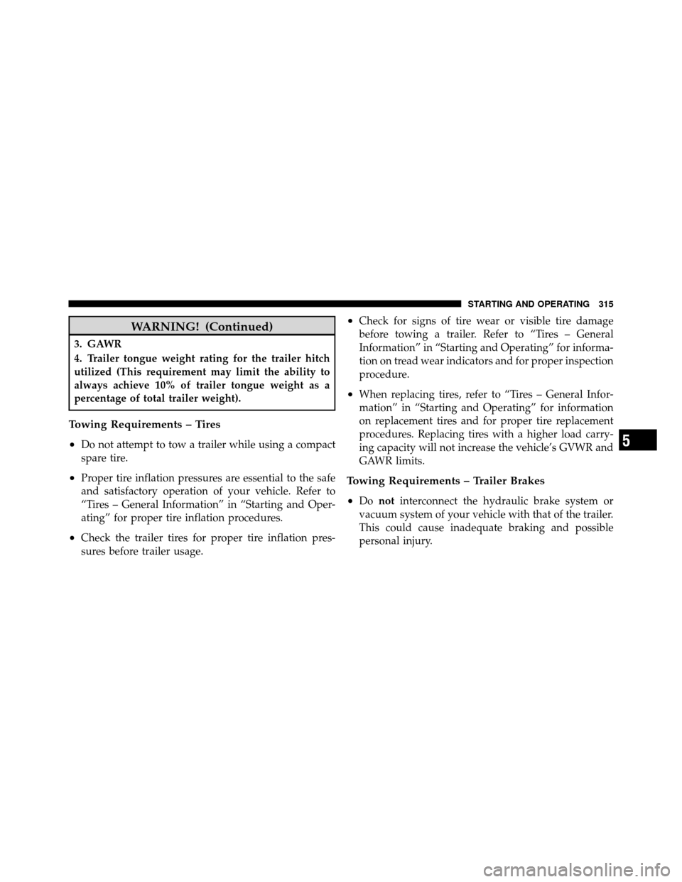CHRYSLER SEBRING 2010 3.G Owners Manual WARNING! (Continued)
3. GAWR
4. Trailer tongue weight rating for the trailer hitch
utilized (This requirement may limit the ability to
always achieve 10% of trailer tongue weight as a
percentage of to