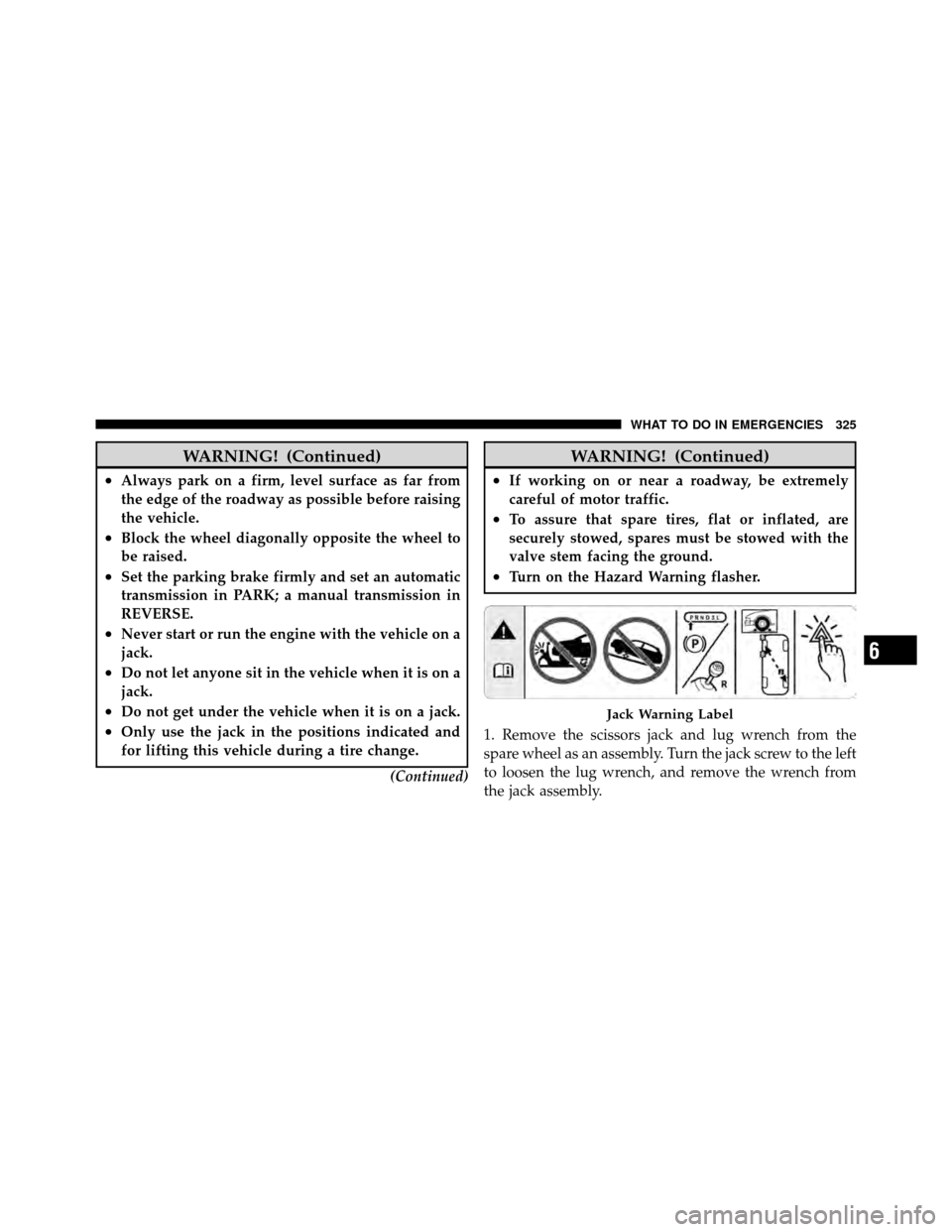 CHRYSLER SEBRING 2010 3.G Owners Guide WARNING! (Continued)
•Always park on a firm, level surface as far from
the edge of the roadway as possible before raising
the vehicle.
•Block the wheel diagonally opposite the wheel to
be raised.
