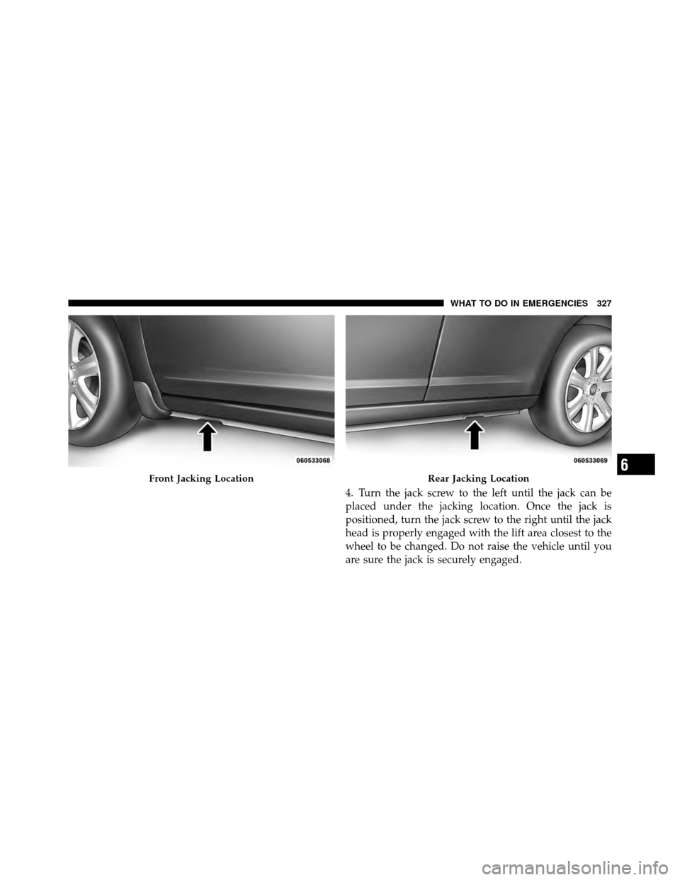 CHRYSLER SEBRING 2010 3.G Owners Manual 4. Turn the jack screw to the left until the jack can be
placed under the jacking location. Once the jack is
positioned, turn the jack screw to the right until the jack
head is properly engaged with t