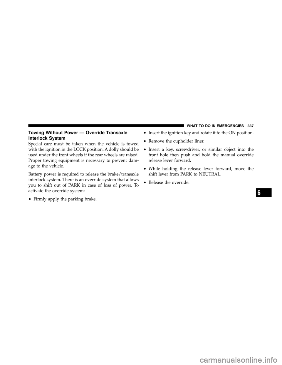 CHRYSLER SEBRING 2010 3.G Workshop Manual Towing Without Power — Override Transaxle
Interlock System
Special care must be taken when the vehicle is towed
with the ignition in the LOCK position. A dolly should be
used under the front wheels 
