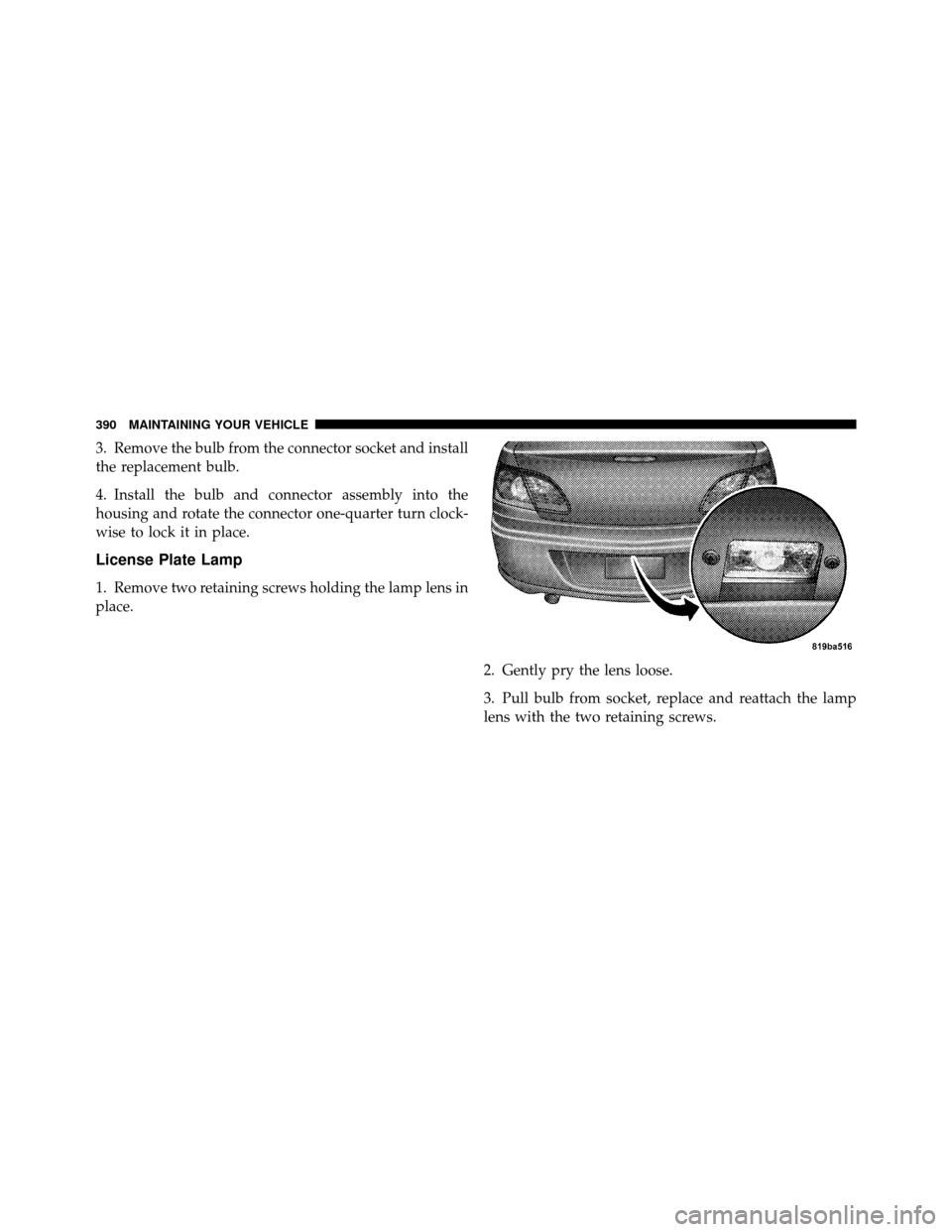 CHRYSLER SEBRING 2010 3.G Owners Manual 3. Remove the bulb from the connector socket and install
the replacement bulb.
4. Install the bulb and connector assembly into the
housing and rotate the connector one-quarter turn clock-
wise to lock