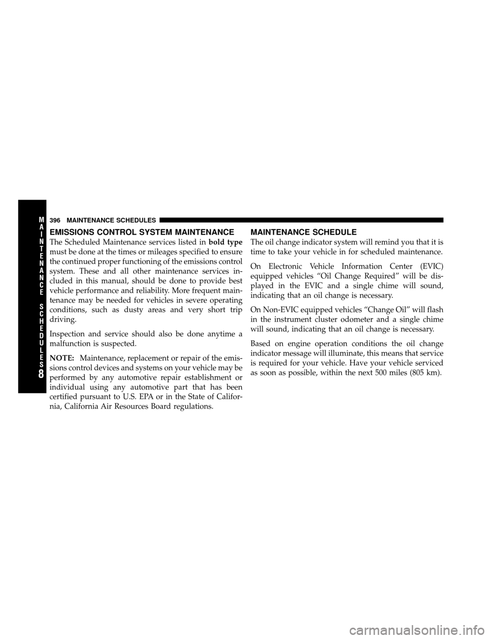 CHRYSLER SEBRING 2010 3.G User Guide EMISSIONS CONTROL SYSTEM MAINTENANCE
The Scheduled Maintenance services listed inbold type
must be done at the times or mileages specified to ensure
the continued proper functioning of the emissions c