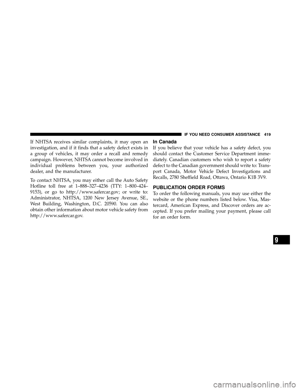 CHRYSLER SEBRING 2010 3.G Owners Manual If NHTSA receives similar complaints, it may open an
investigation, and if it finds that a safety defect exists in
a group of vehicles, it may order a recall and remedy
campaign. However, NHTSA cannot