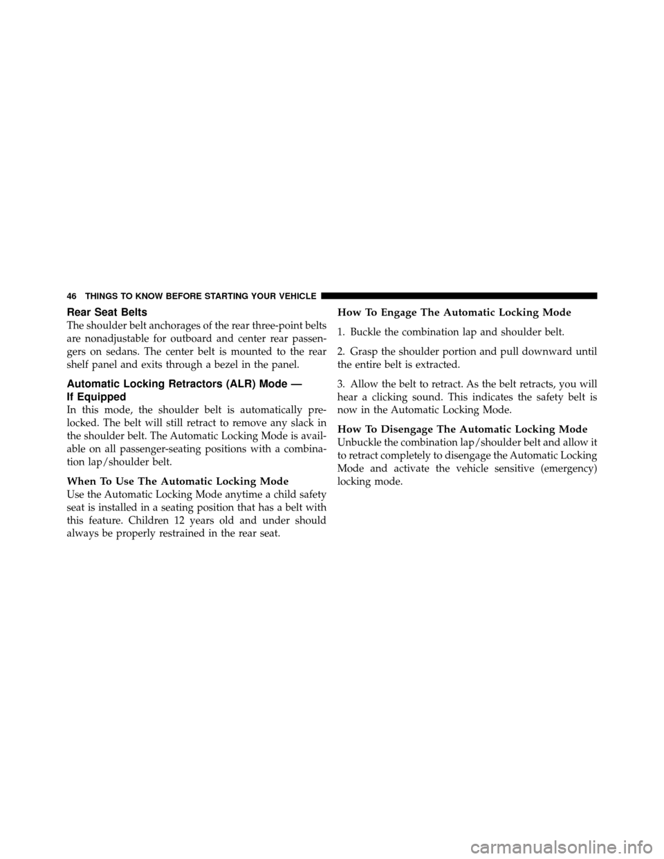 CHRYSLER SEBRING 2010 3.G Service Manual Rear Seat Belts
The shoulder belt anchorages of the rear three-point belts
are nonadjustable for outboard and center rear passen-
gers on sedans. The center belt is mounted to the rear
shelf panel and