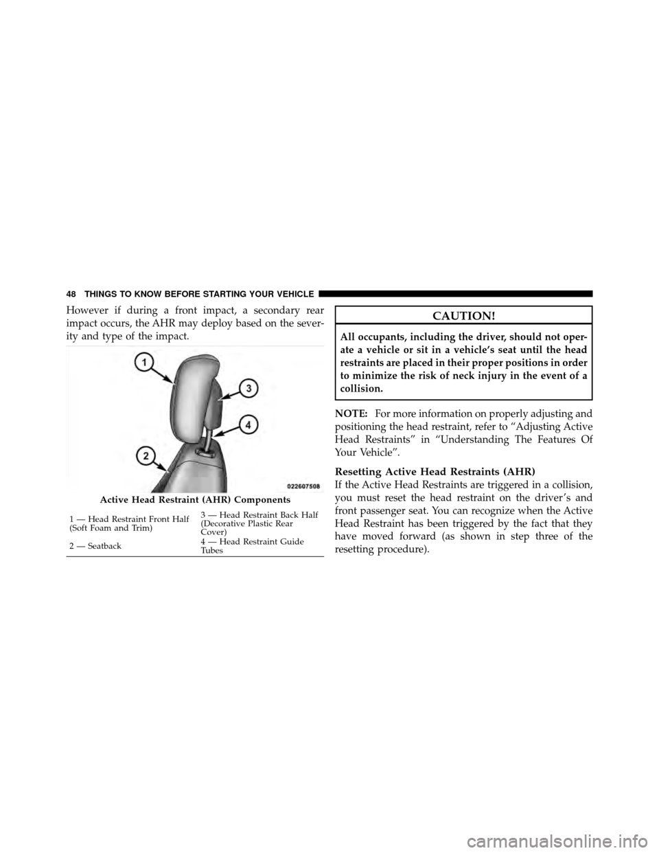 CHRYSLER SEBRING 2010 3.G Service Manual However if during a front impact, a secondary rear
impact occurs, the AHR may deploy based on the sever-
ity and type of the impact.CAUTION!
All occupants, including the driver, should not oper-
ate a