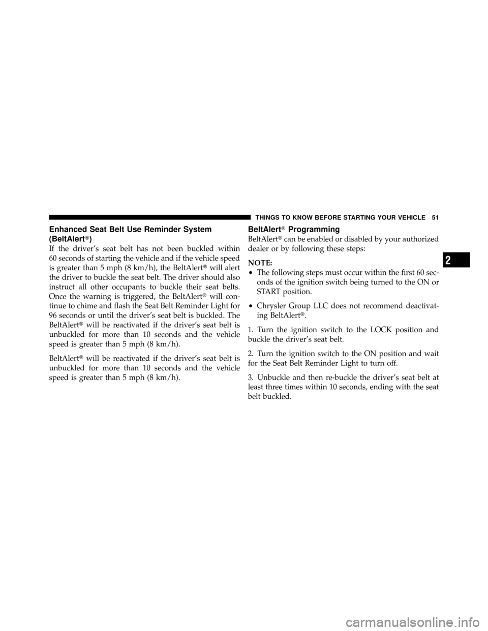 CHRYSLER SEBRING 2010 3.G Workshop Manual Enhanced Seat Belt Use Reminder System
(BeltAlert)
If the driver’s seat belt has not been buckled within
60 seconds of starting the vehicle and if the vehicle speed
is greater than 5 mph (8 km/h), 