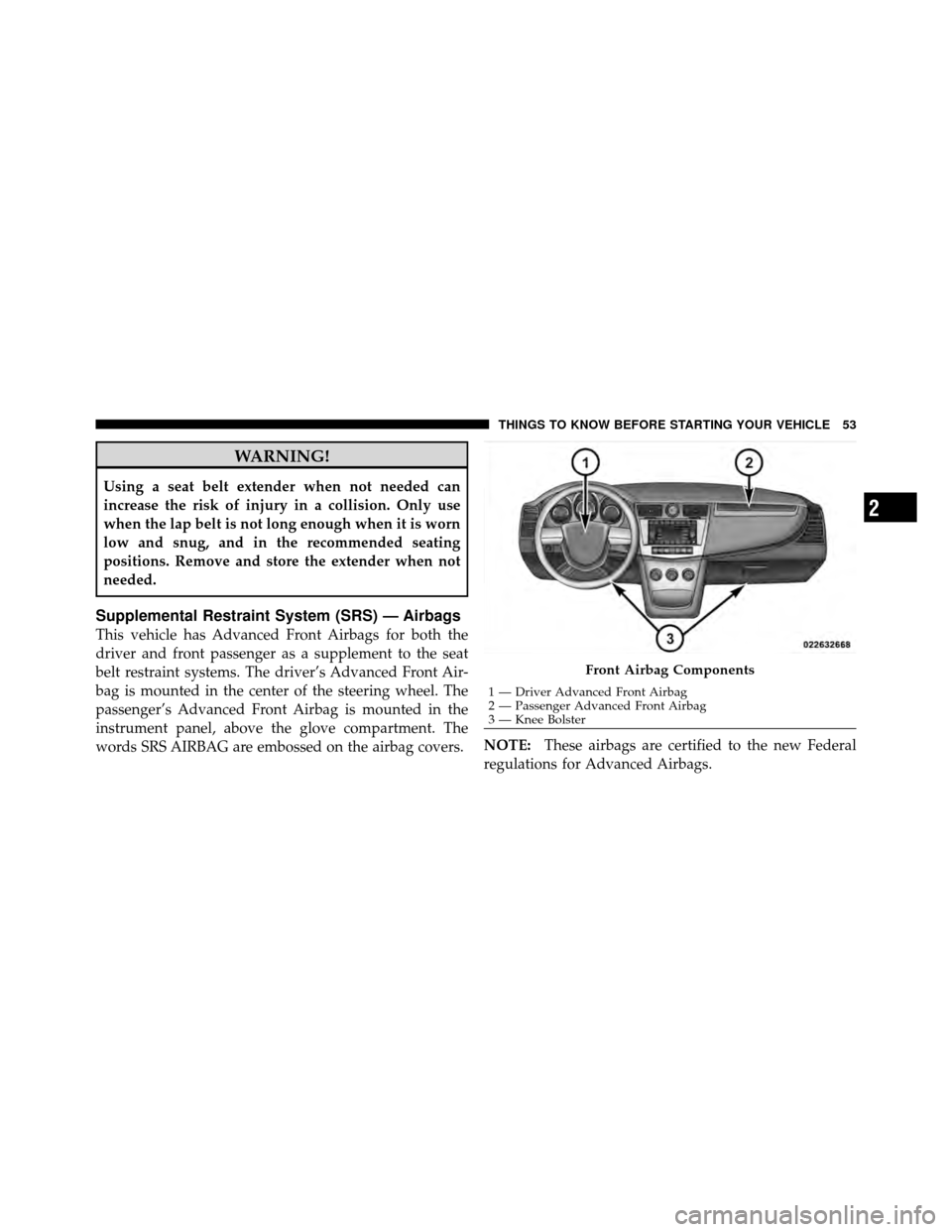 CHRYSLER SEBRING 2010 3.G Workshop Manual WARNING!
Using a seat belt extender when not needed can
increase the risk of injury in a collision. Only use
when the lap belt is not long enough when it is worn
low and snug, and in the recommended s