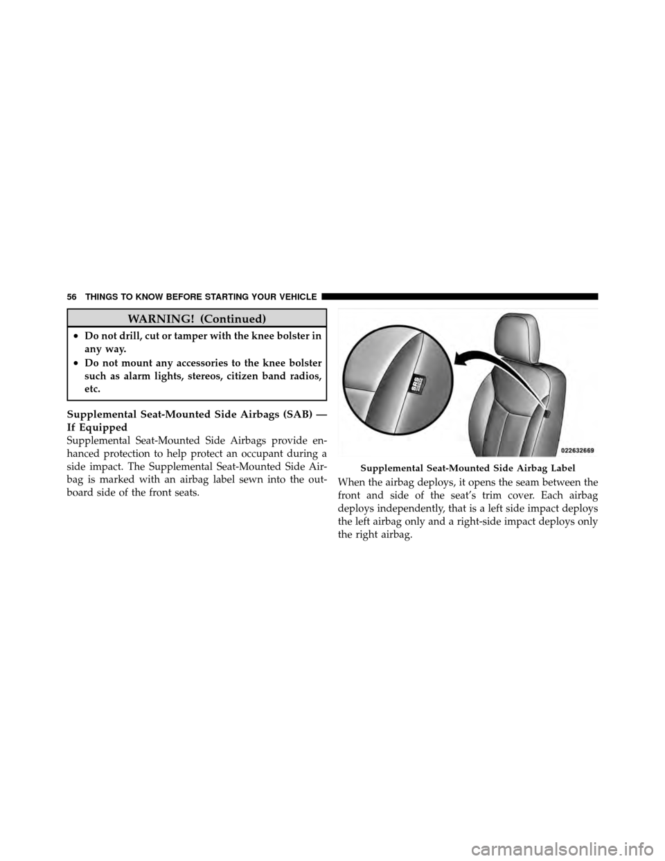 CHRYSLER SEBRING 2010 3.G Owners Manual WARNING! (Continued)
•Do not drill, cut or tamper with the knee bolster in
any way.
•Do not mount any accessories to the knee bolster
such as alarm lights, stereos, citizen band radios,
etc.
Suppl