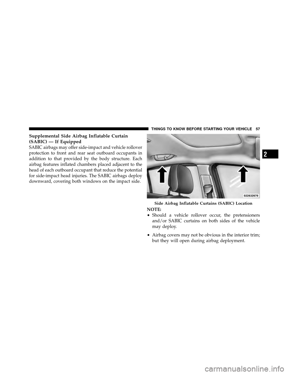 CHRYSLER SEBRING 2010 3.G Workshop Manual Supplemental Side Airbag Inflatable Curtain
(SABIC) — If Equipped
SABIC airbags may offer side-impact and vehicle rollover
protection to front and rear seat outboard occupants in
addition to that pr