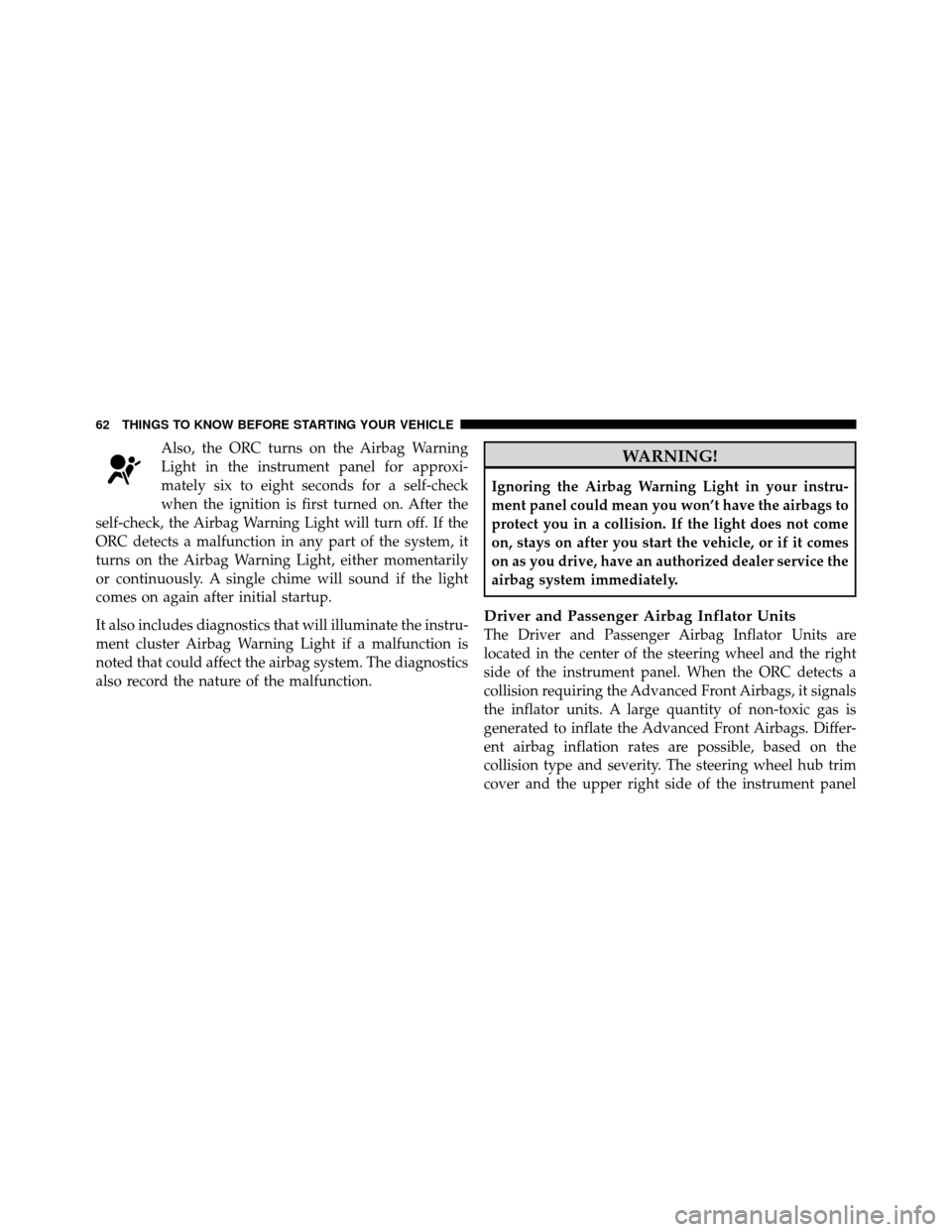 CHRYSLER SEBRING 2010 3.G Repair Manual Also, the ORC turns on the Airbag Warning
Light in the instrument panel for approxi-
mately six to eight seconds for a self-check
when the ignition is first turned on. After the
self-check, the Airbag