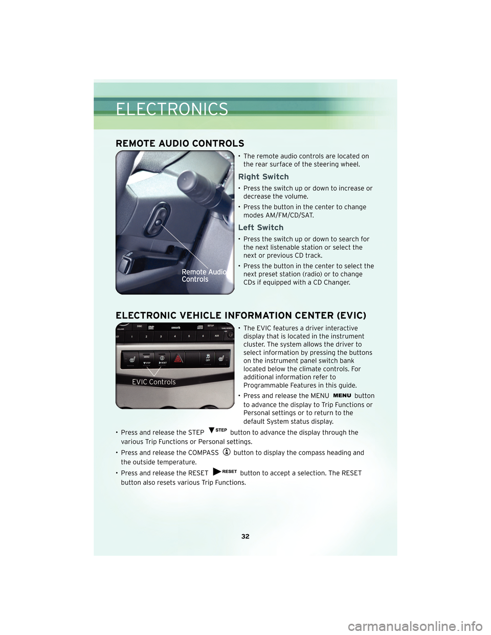 CHRYSLER SEBRING 2010 3.G User Guide REMOTE AUDIO CONTROLS
• The remote audio controls are located onthe rear surface of the steering wheel.
Right Switch
• Press the switch up or down to increase ordecrease the volume.
• Press the 