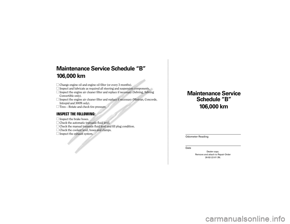 CHRYSLER SEBRING 2003 2.G Warranty Booklet Maintenance Service 
Sc hedule ÒBÓ
Odometer Reading
Date
106,0 00 km
Dealer copy.
Remove and attach to Repair Order 26-92-22-01 3N.
Maint enance Service Sc hedule ÒBÓ
1 06,0 00 km
l Change engine 