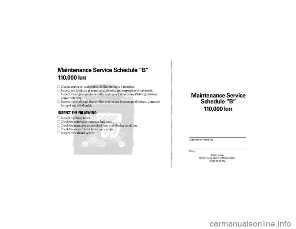 CHRYSLER SEBRING 2003 2.G Warranty Booklet Maintenance Service
Sc hedule ÒBÓ
Odometer Reading
Date
11 0,0 00 km
Dealer copy.
Remove and attach to Repair Order 26-92-23-01 3N.
Maint enance Service Sc hedule ÒBÓ
1 1 0,0 00 km
l Change engin CHRYSLER SEBRING 2003 2.G Warranty Booklet Maintenance Service
Sc hedule ÒBÓ
Odometer Reading
Date
11 0,0 00 km
Dealer copy.
Remove and attach to Repair Order 26-92-23-01 3N.
Maint enance Service Sc hedule ÒBÓ
1 1 0,0 00 km
l Change engin