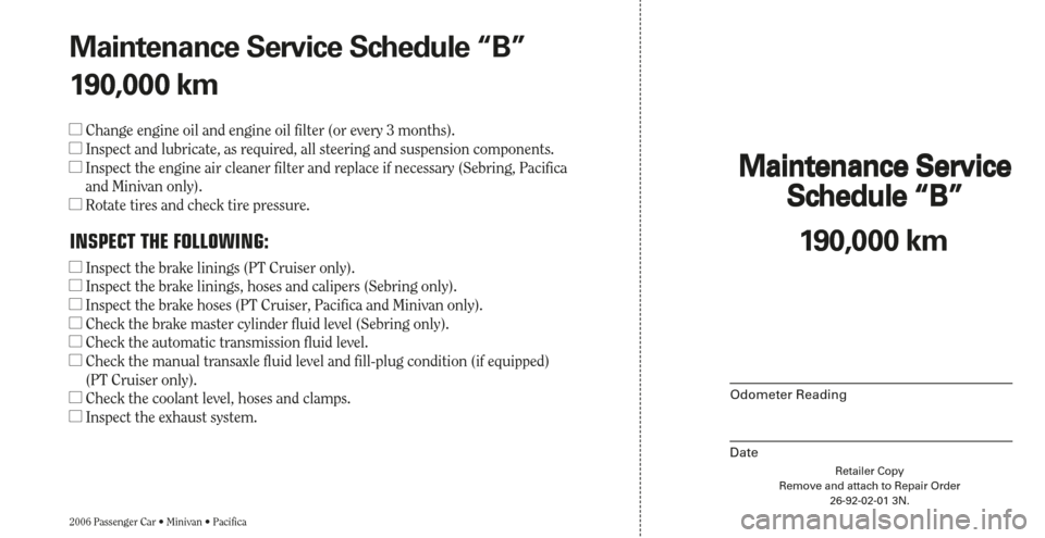 CHRYSLER SEBRING 2006 2.G Warranty Booklet Maintenance Service 
Schedule “B”
Odometer Reading
DateRetailer Copy
Remove and attach to Repair Order
26-92-02-01 3N.
2006 Passenger Car • Minivan • Pacifica
Maintenance Service 
Schedule “