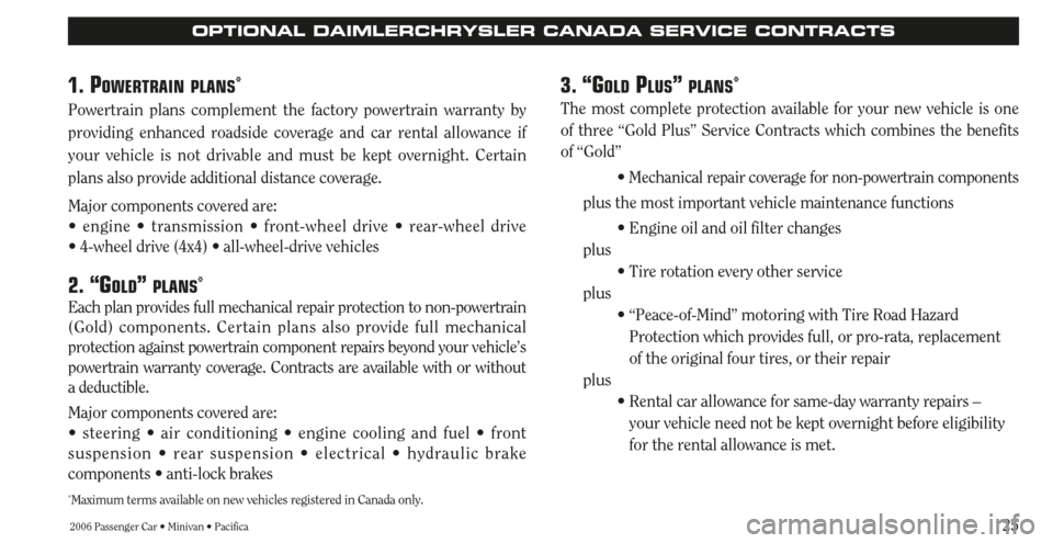 CHRYSLER SEBRING 2006 2.G Warranty Booklet 25
1. POWERTRAIN PLANS*
Powertrain plans complement the factory powertrain warranty by
providing enhanced roadside coverage and car rental allowance if
your vehicle is not drivable and must be kept ov CHRYSLER SEBRING 2006 2.G Warranty Booklet 25
1. POWERTRAIN PLANS*
Powertrain plans complement the factory powertrain warranty by
providing enhanced roadside coverage and car rental allowance if
your vehicle is not drivable and must be kept ov