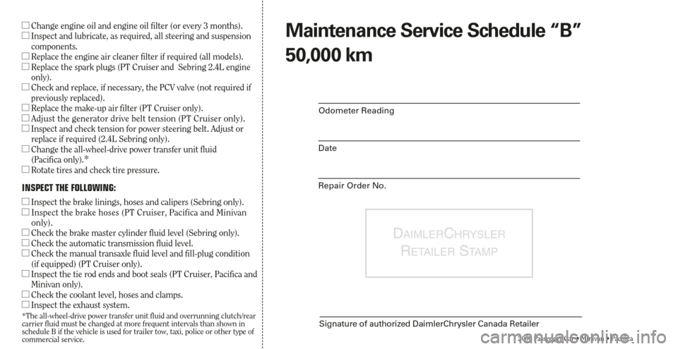 CHRYSLER SEBRING 2006 2.G Warranty Booklet DAIMLERCHRYSLER
RETAILERSTA M P
Signature of authorized DaimlerChrysler Canada Retailer
2006 Passenger Car • Minivan • Pacifica
Odometer Reading
Date
Repair Order No.
Change engine oil and engine