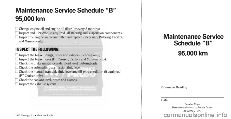 CHRYSLER SEBRING 2006 2.G Warranty Booklet Retailer Copy
Remove and attach to Repair Order
26-92-02-01 3N.
Maintenance Service 
Schedule “B”
2006 Passenger Car • Minivan • Pacifica
Odometer Reading
Date
95,000 km Maintenance Service Sc