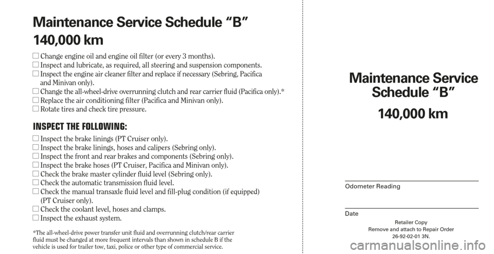 CHRYSLER SEBRING 2006 2.G Warranty Booklet Retailer Copy
Remove and attach to Repair Order
26-92-02-01 3N.
Maintenance Service 
Schedule “B”
Odometer Reading
Date
140,000 km Maintenance Service Schedule “B”
140,000 km
Change engine oi